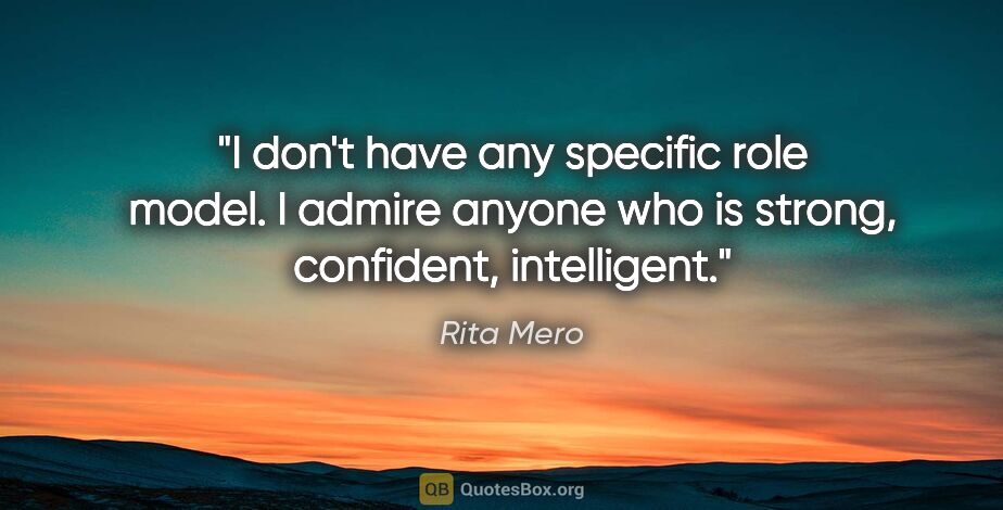 Rita Mero quote: "I don't have any specific role model. I admire anyone who is..."