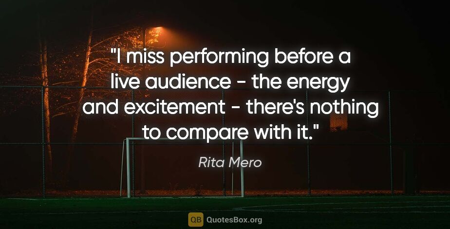 Rita Mero quote: "I miss performing before a live audience - the energy and..."