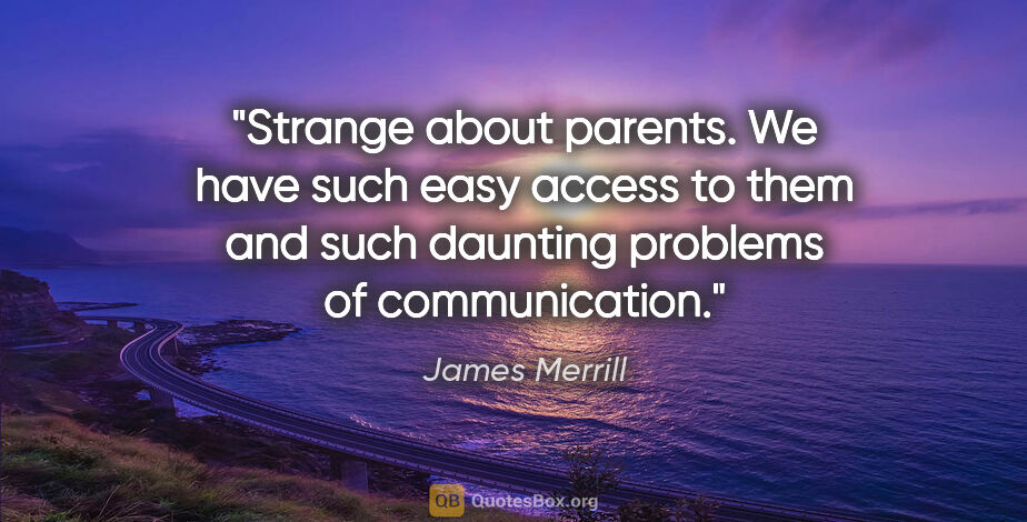 James Merrill quote: "Strange about parents. We have such easy access to them and..."