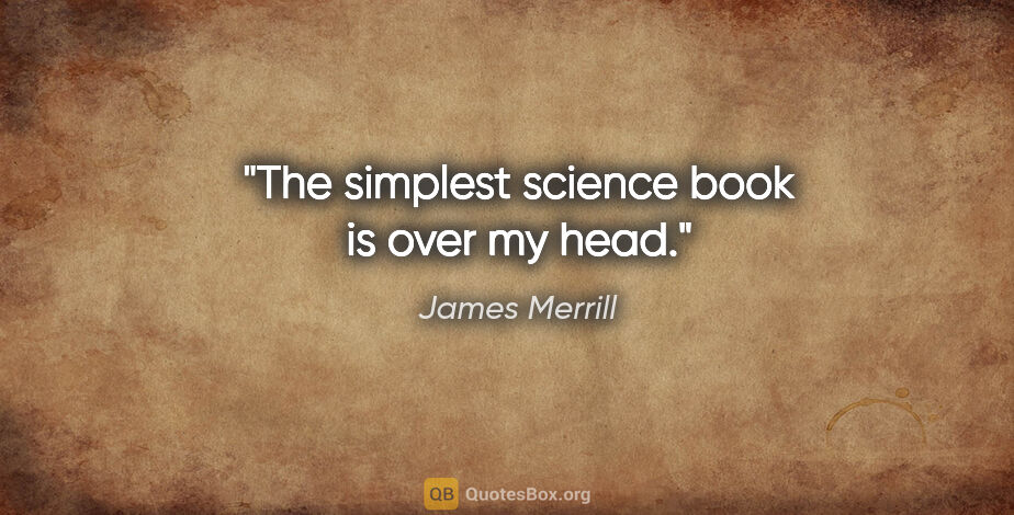 James Merrill quote: "The simplest science book is over my head."