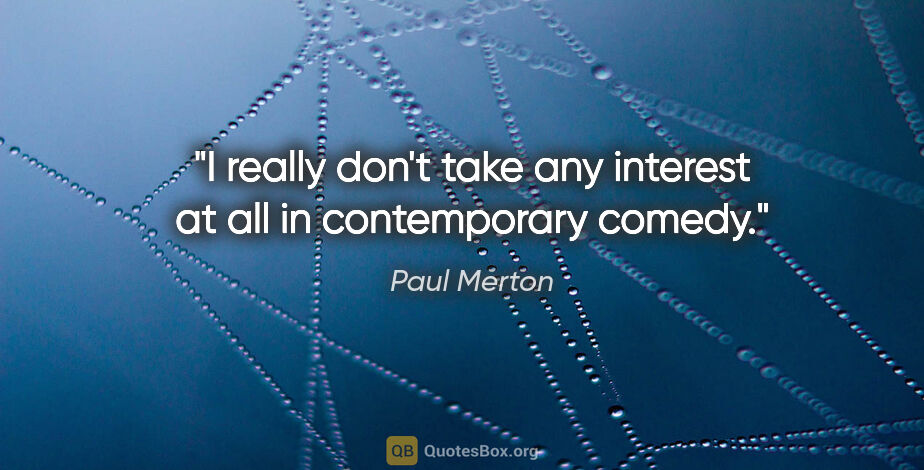 Paul Merton quote: "I really don't take any interest at all in contemporary comedy."