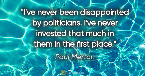 Paul Merton quote: "I've never been disappointed by politicians. I've never..."