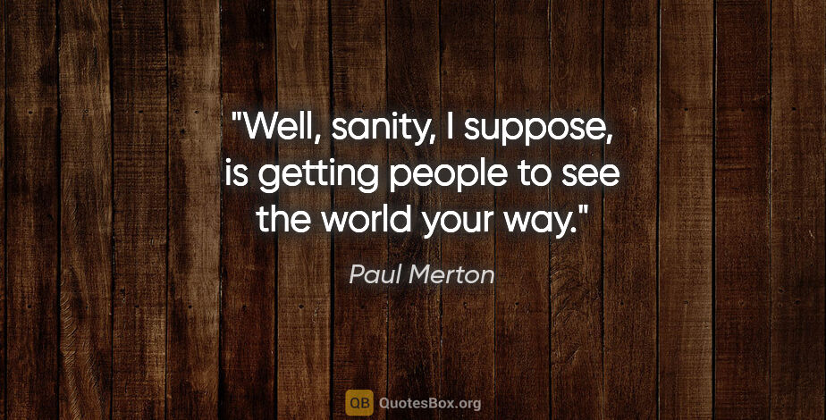 Paul Merton quote: "Well, sanity, I suppose, is getting people to see the world..."