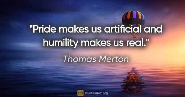 Thomas Merton quote: "Pride makes us artificial and humility makes us real."