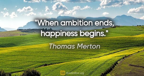 Thomas Merton quote: "When ambition ends, happiness begins."