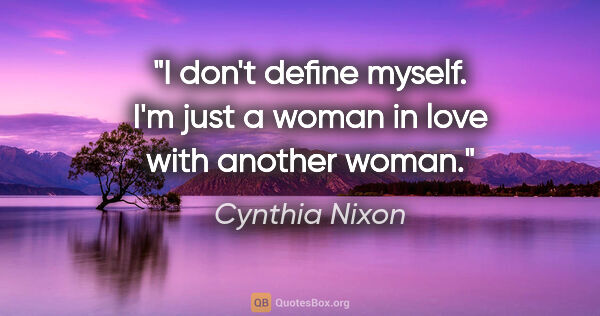 Cynthia Nixon quote: "I don't define myself. I'm just a woman in love with another..."