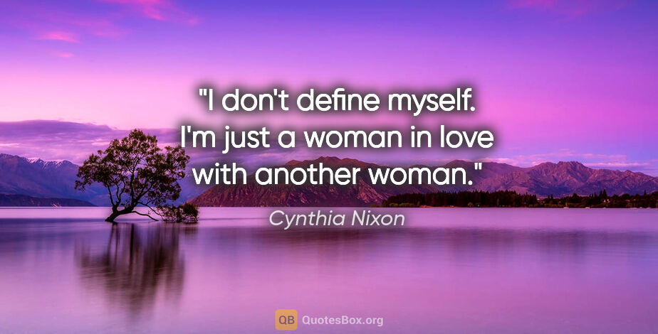 Cynthia Nixon quote: "I don't define myself. I'm just a woman in love with another..."