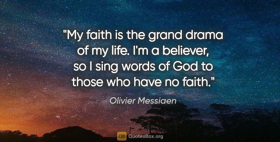 Olivier Messiaen quote: "My faith is the grand drama of my life. I'm a believer, so I..."