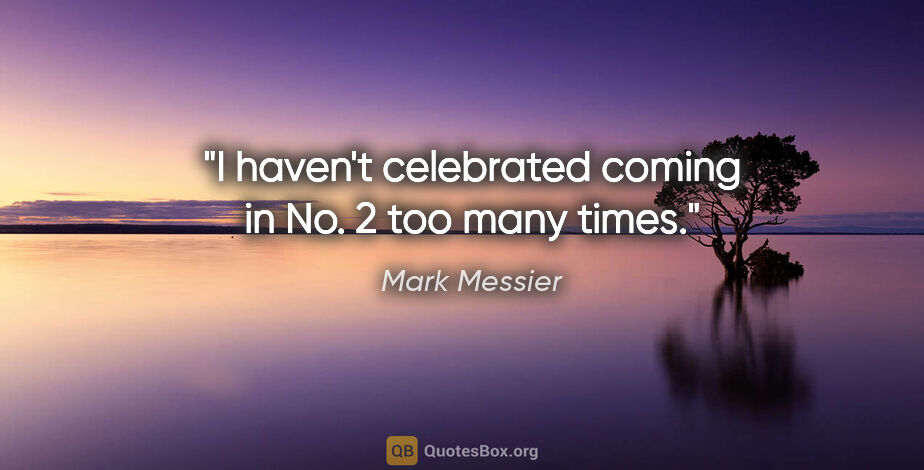 Mark Messier quote: "I haven't celebrated coming in No. 2 too many times."