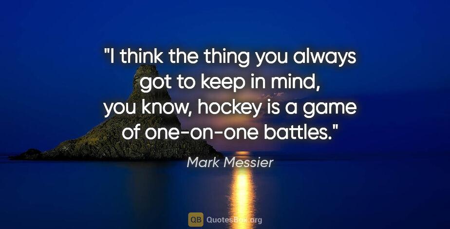 Mark Messier quote: "I think the thing you always got to keep in mind, you know,..."