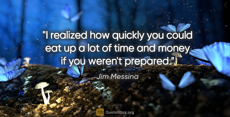 Jim Messina quote: "I realized how quickly you could eat up a lot of time and..."