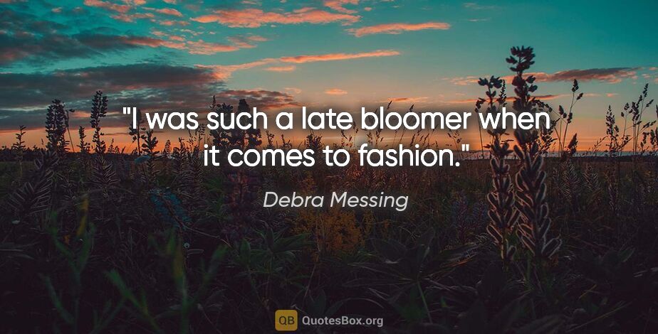 Debra Messing quote: "I was such a late bloomer when it comes to fashion."