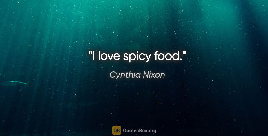 Cynthia Nixon quote: "I love spicy food."