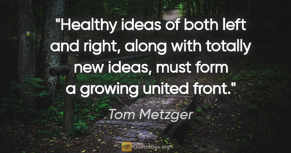 Tom Metzger quote: "Healthy ideas of both left and right, along with totally new..."