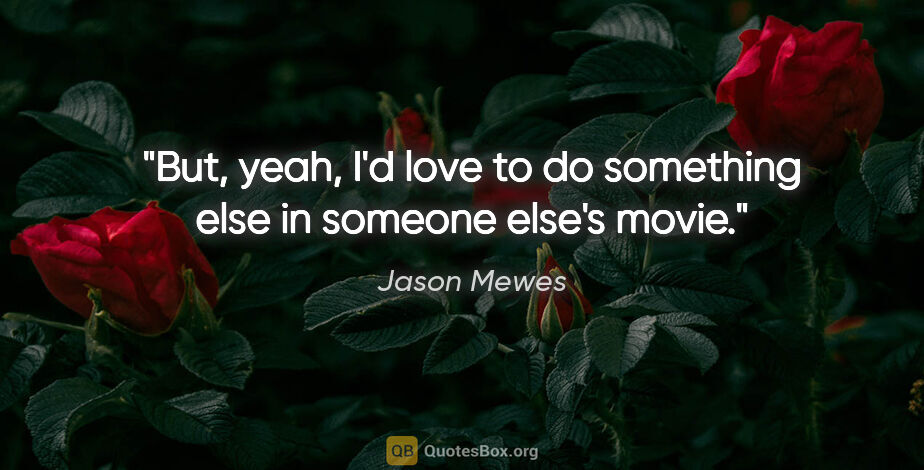 Jason Mewes quote: "But, yeah, I'd love to do something else in someone else's movie."