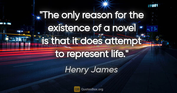 Henry James quote: "The only reason for the existence of a novel is that it does..."