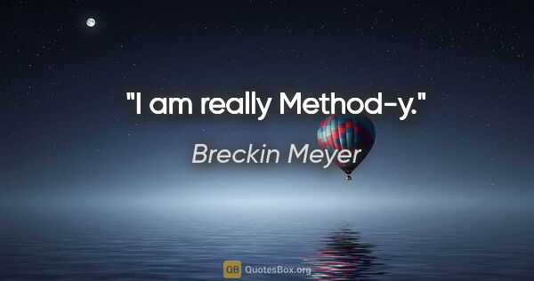 Breckin Meyer quote: "I am really Method-y."