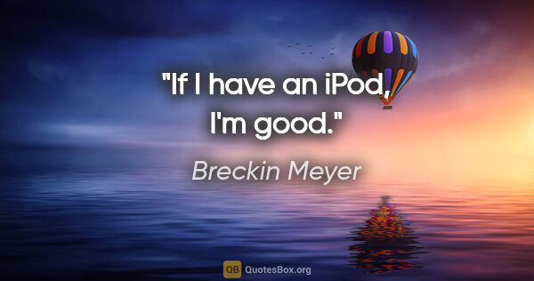 Breckin Meyer quote: "If I have an iPod, I'm good."