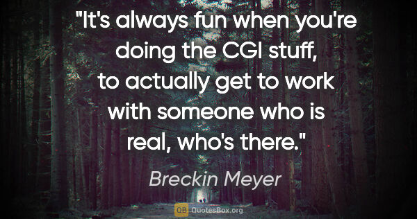 Breckin Meyer quote: "It's always fun when you're doing the CGI stuff, to actually..."