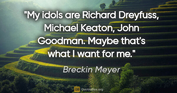 Breckin Meyer quote: "My idols are Richard Dreyfuss, Michael Keaton, John Goodman...."