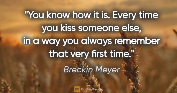 Breckin Meyer quote: "You know how it is. Every time you kiss someone else, in a way..."