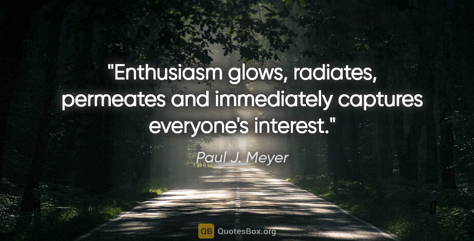 Paul J. Meyer quote: "Enthusiasm glows, radiates, permeates and immediately captures..."