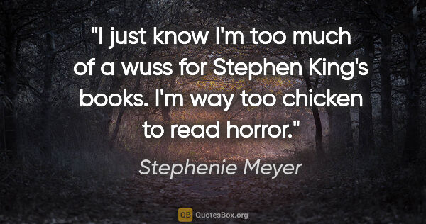 Stephenie Meyer quote: "I just know I'm too much of a wuss for Stephen King's books...."