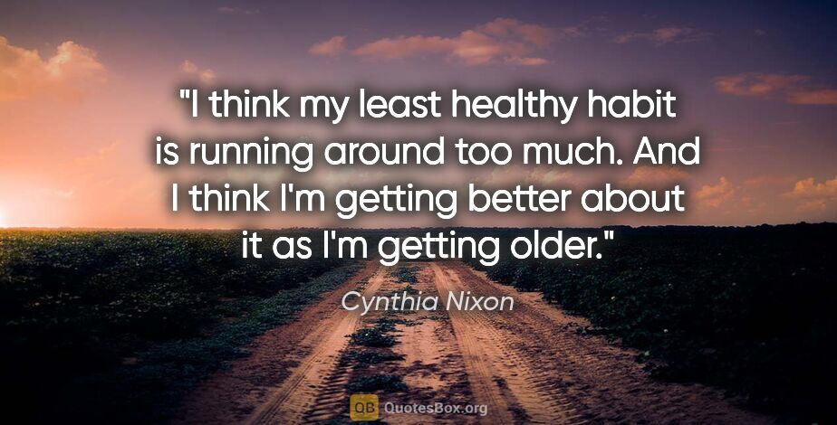 Cynthia Nixon quote: "I think my least healthy habit is running around too much. And..."