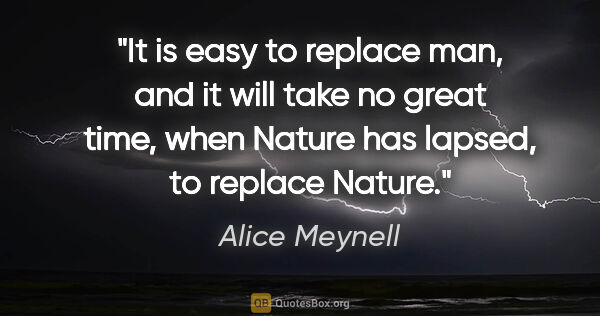 Alice Meynell quote: "It is easy to replace man, and it will take no great time,..."