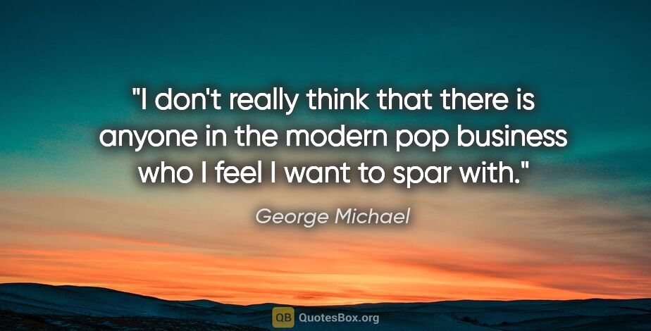 George Michael quote: "I don't really think that there is anyone in the modern pop..."