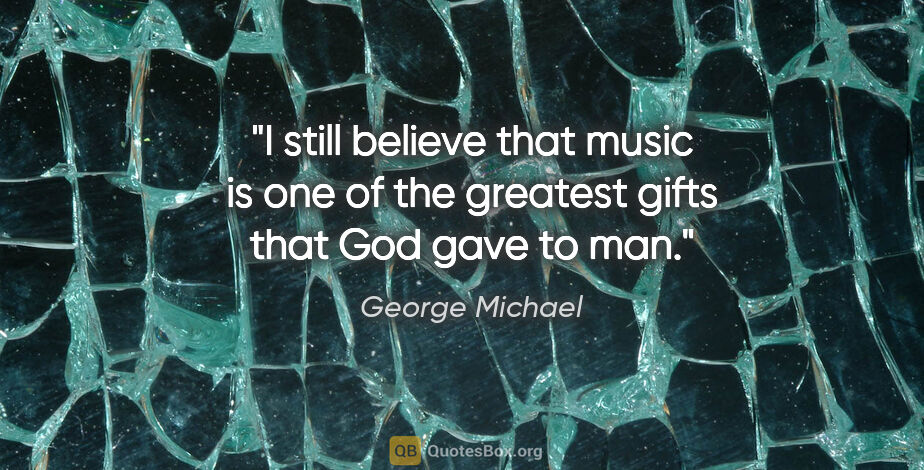 George Michael quote: "I still believe that music is one of the greatest gifts that..."