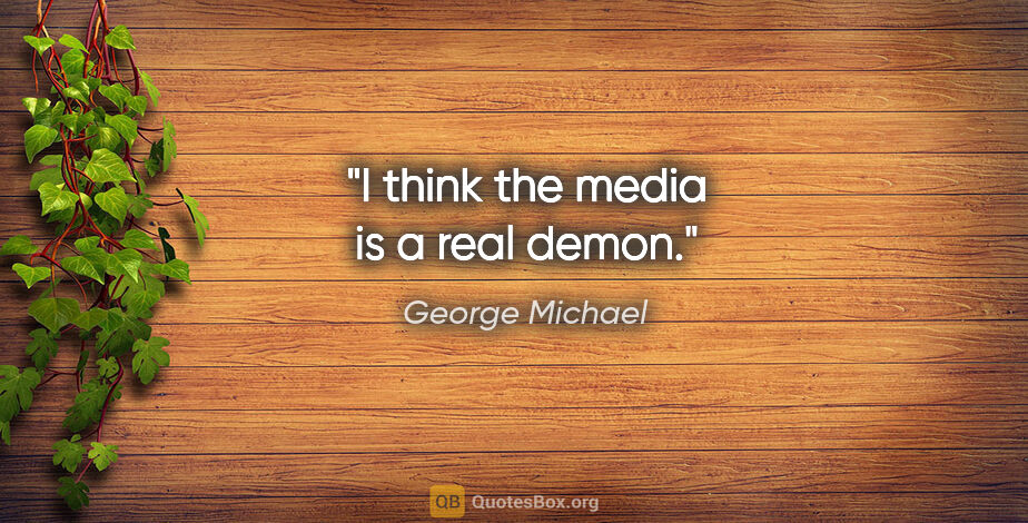 George Michael quote: "I think the media is a real demon."