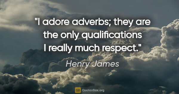 Henry James quote: "I adore adverbs; they are the only qualifications I really..."