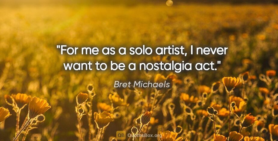 Bret Michaels quote: "For me as a solo artist, I never want to be a nostalgia act."