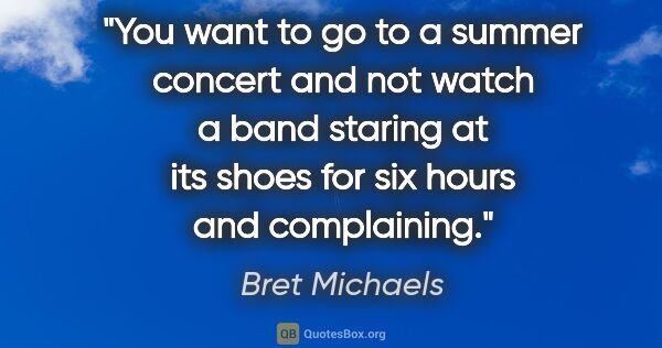 Bret Michaels quote: "You want to go to a summer concert and not watch a band..."