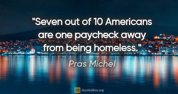 Pras Michel quote: "Seven out of 10 Americans are one paycheck away from being..."