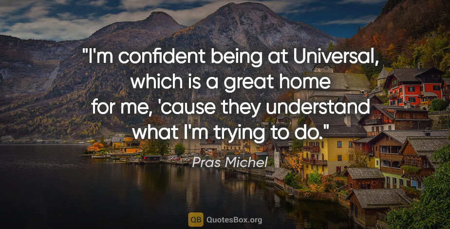 Pras Michel quote: "I'm confident being at Universal, which is a great home for..."