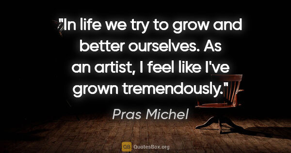 Pras Michel quote: "In life we try to grow and better ourselves. As an artist, I..."