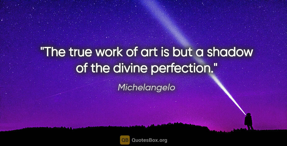 Michelangelo quote: "The true work of art is but a shadow of the divine perfection."