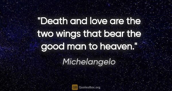 Michelangelo quote: "Death and love are the two wings that bear the good man to..."