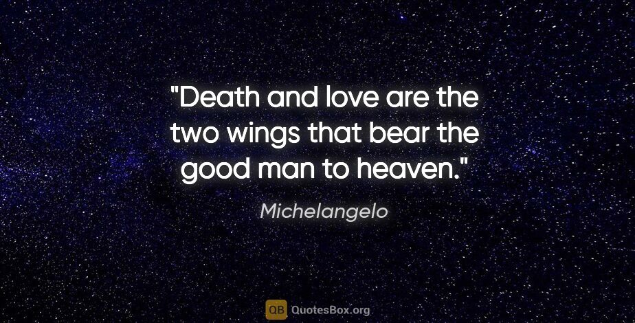 Michelangelo quote: "Death and love are the two wings that bear the good man to..."