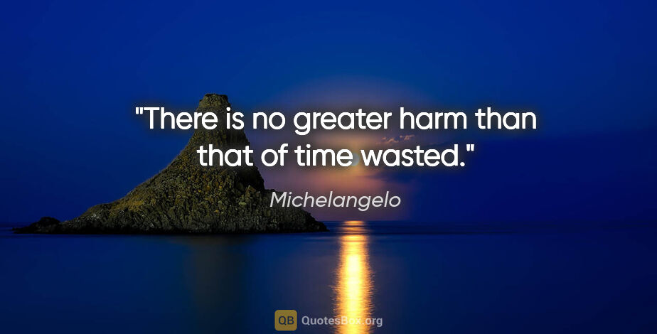 Michelangelo quote: "There is no greater harm than that of time wasted."