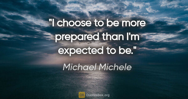 Michael Michele quote: "I choose to be more prepared than I'm expected to be."