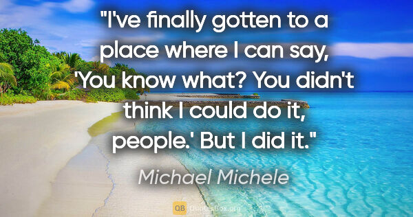 Michael Michele quote: "I've finally gotten to a place where I can say, 'You know..."