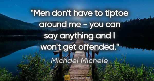 Michael Michele quote: "Men don't have to tiptoe around me - you can say anything and..."