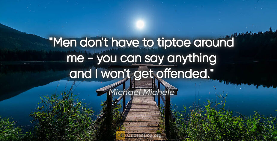 Michael Michele quote: "Men don't have to tiptoe around me - you can say anything and..."