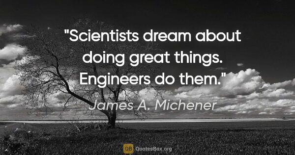 James A. Michener quote: "Scientists dream about doing great things. Engineers do them."