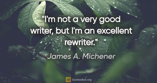 James A. Michener quote: "I'm not a very good writer, but I'm an excellent rewriter."