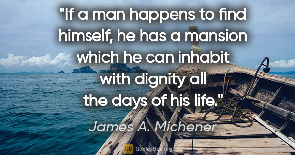 James A. Michener quote: "If a man happens to find himself, he has a mansion which he..."