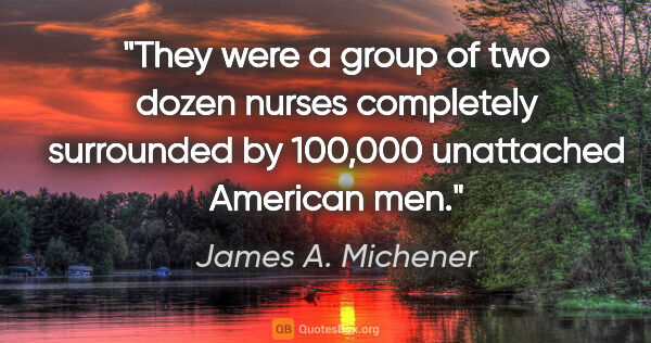 James A. Michener quote: "They were a group of two dozen nurses completely surrounded by..."